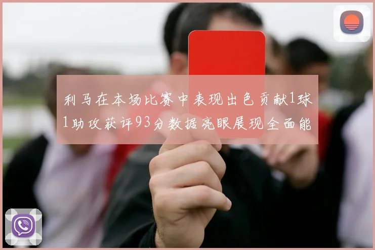 利马在本场比赛中表现出色贡献1球1助攻获评93分数据亮眼展现全面能力