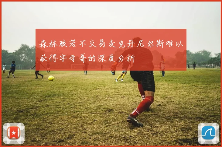 森林狼若不交易麦克丹尼尔斯难以获得字母哥的深度分析